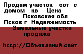 Продам участок 16сот. с домом 76кв. › Цена ­ 1 500 000 - Псковская обл., Псков г. Недвижимость » Земельные участки продажа   